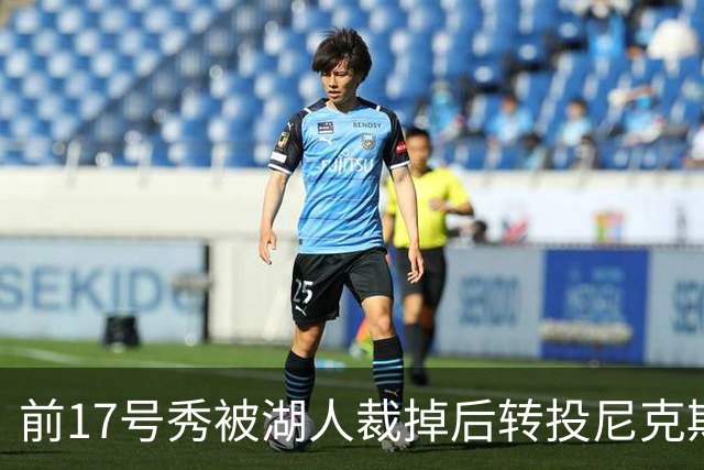 前17号秀被湖人裁掉后转投尼克斯，签双向合同
