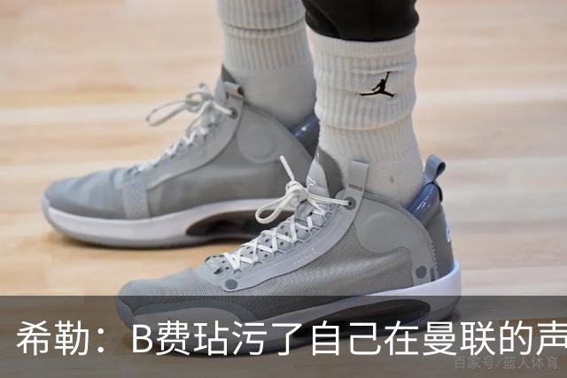 希勒:B费玷污了自己在曼联的声誉,他欠教练一个表现